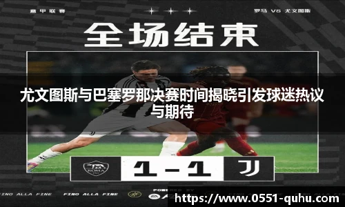 尤文图斯与巴塞罗那决赛时间揭晓引发球迷热议与期待